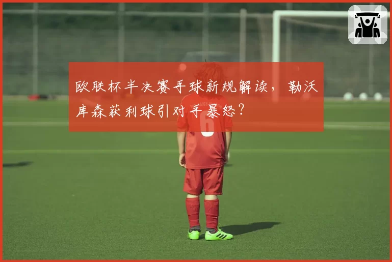 欧联杯半决赛手球新规解读，勒沃库森获利球引对手暴怒？