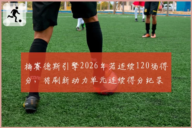 梅赛德斯引擎2026年若连续120场得分，将刷新动力单元连续得分纪录