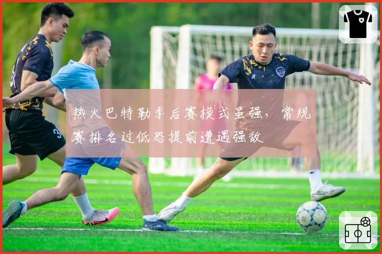 热火巴特勒季后赛模式虽强，常规赛排名过低恐提前遭遇强敌