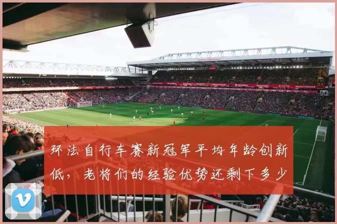 环法自行车赛新冠军平均年龄创新低，老将们的经验优势还剩下多少？