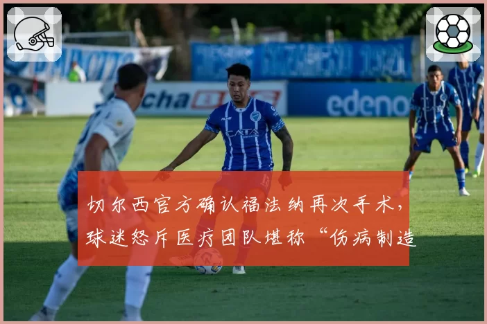 切尔西官方确认福法纳再次手术，球迷怒斥医疗团队堪称“伤病制造机”