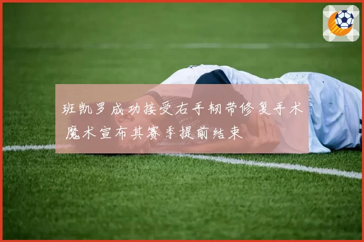 班凯罗成功接受右手韧带修复手术 魔术宣布其赛季提前结束