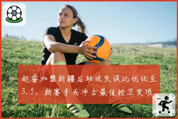 赵睿加盟新疆后助攻失误比优化至3.5，新赛季或冲击最佳控卫奖项
