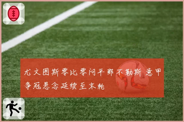尤文图斯零比零闷平那不勒斯 意甲争冠悬念延续至末轮