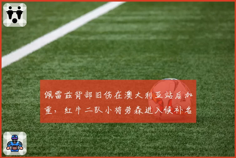 佩雷兹背部旧伤在澳大利亚站后加重，红牛二队小将劳森进入候补名单