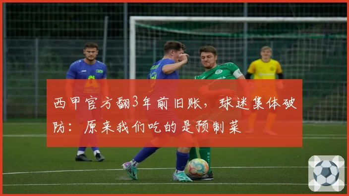 西甲官方翻3年前旧账，球迷集体破防：原来我们吃的是预制菜