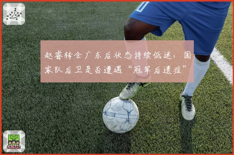 赵睿转会广东后状态持续低迷，国家队后卫是否遭遇“冠军后遗症”？