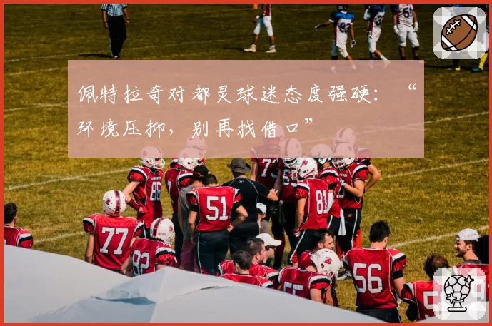 佩特拉奇对都灵球迷态度强硬：“环境压抑，别再找借口”