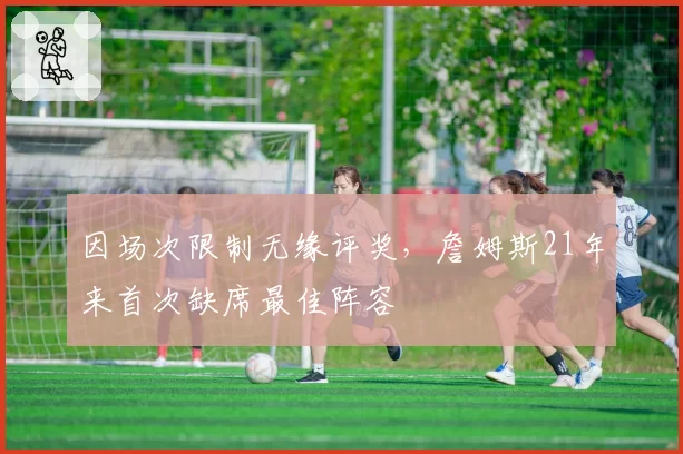 因场次限制无缘评奖,詹姆斯21年来首次缺席最佳阵容