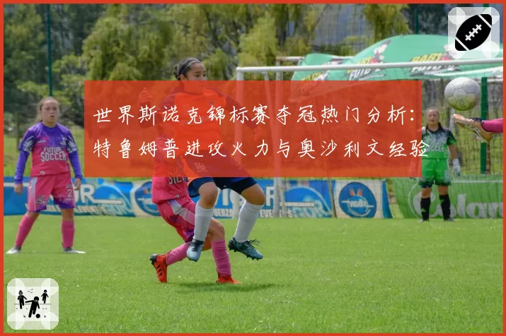 世界斯诺克锦标赛夺冠热门分析：特鲁姆普进攻火力与奥沙利文经验值对比