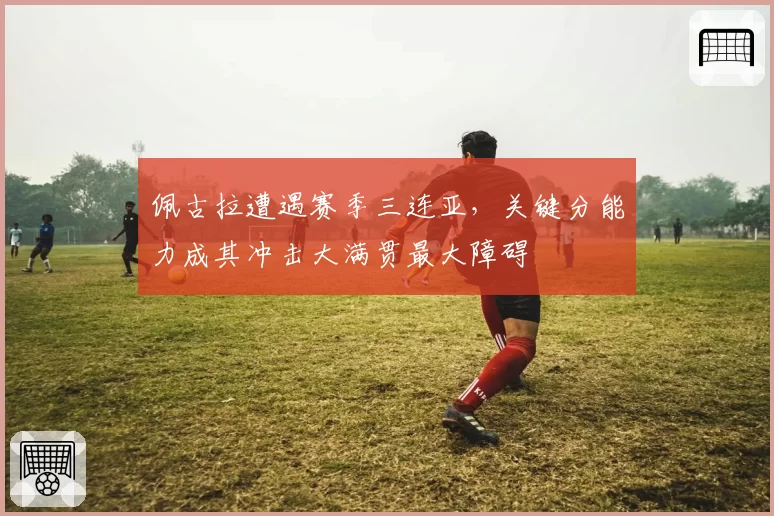 佩古拉遭遇赛季三连亚，关键分能力成其冲击大满贯最大障碍