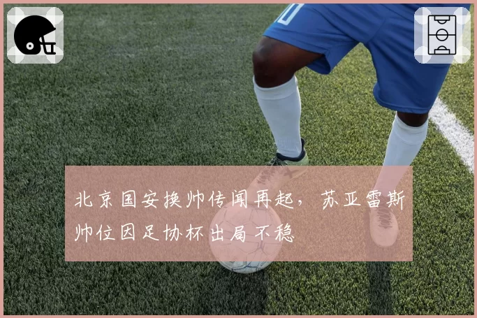 北京国安换帅传闻再起，苏亚雷斯帅位因足协杯出局不稳