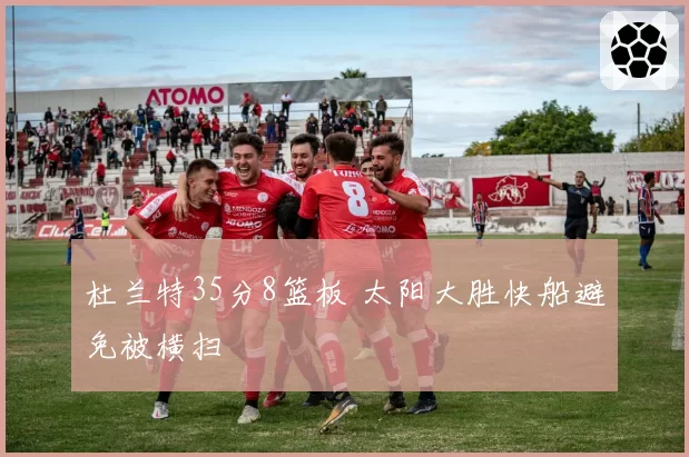 杜兰特35分8篮板 太阳大胜快船避免被横扫