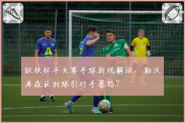 欧联杯半决赛手球新规解读，勒沃库森获利球引对手暴怒？